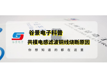 共模電感生產(chǎn)廠商谷景科普共模電感濾波銅線(xiàn)燒斷原因