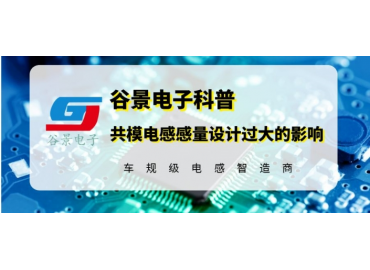 谷景揭秘共模電感感量設(shè)計過大帶來的影響